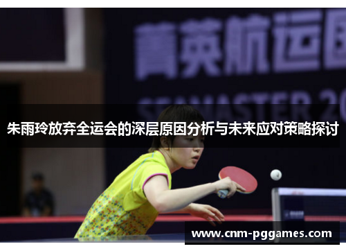 朱雨玲放弃全运会的深层原因分析与未来应对策略探讨