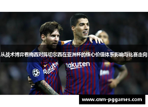 从战术博弈看梅西对阵切尔西在亚洲杯的核心价值体系影响与比赛走向