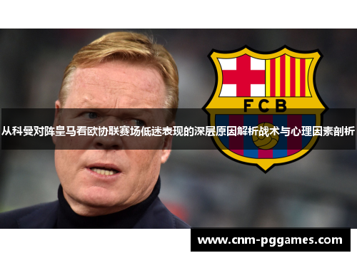 从科曼对阵皇马看欧协联赛场低迷表现的深层原因解析战术与心理因素剖析