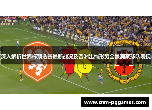 深入解析世界杯预选赛最新战况及各洲出线形势全景洞察球队表现