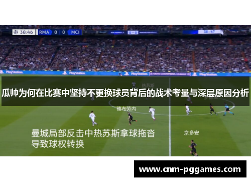 瓜帅为何在比赛中坚持不更换球员背后的战术考量与深层原因分析