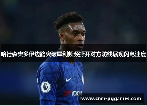 哈德森奥多伊边路突破犀利频频撕开对方防线展现闪电速度