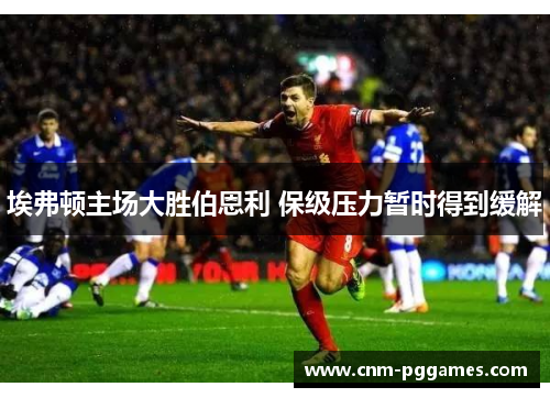 埃弗顿主场大胜伯恩利 保级压力暂时得到缓解