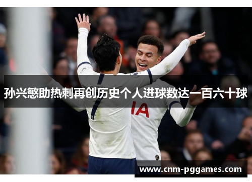 孙兴慜助热刺再创历史个人进球数达一百六十球