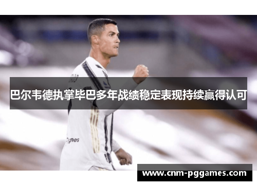 巴尔韦德执掌毕巴多年战绩稳定表现持续赢得认可