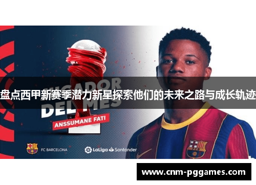 盘点西甲新赛季潜力新星探索他们的未来之路与成长轨迹