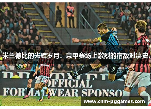 米兰德比的光辉岁月：意甲赛场上激烈的宿敌对决史
