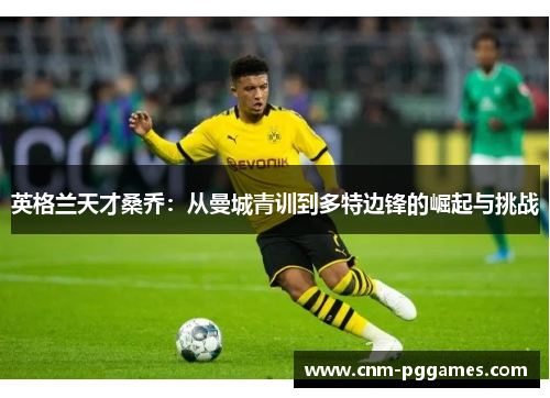 英格兰天才桑乔：从曼城青训到多特边锋的崛起与挑战