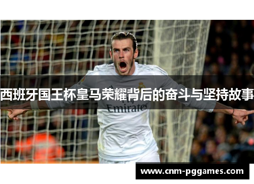 西班牙国王杯皇马荣耀背后的奋斗与坚持故事