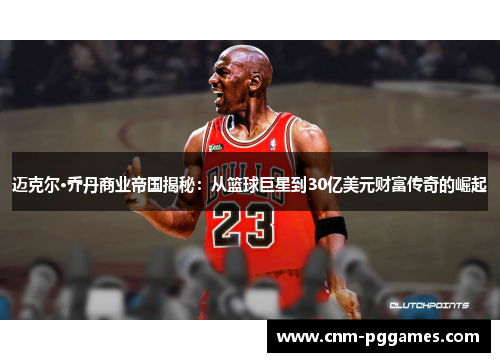 迈克尔·乔丹商业帝国揭秘：从篮球巨星到30亿美元财富传奇的崛起