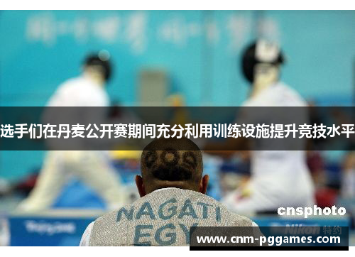 选手们在丹麦公开赛期间充分利用训练设施提升竞技水平