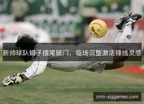 新帅球队蝎子摆尾破门，临场调整激活锋线灵感